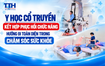Y HỌC CỔ TRUYỀN KẾT HỢP PHỤC HỒI CHỨC NĂNG – HƯỚNG ĐI TOÀN DIỆN TRONG CHĂM SÓC SỨC KHỎE